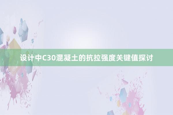 设计中C30混凝土的抗拉强度关键值探讨