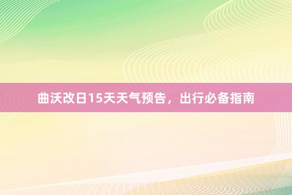 曲沃改日15天天气预告，出行必备指南